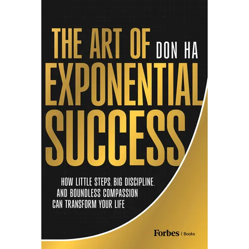 The Art of Exponential Success: How Little Steps, Big Discipline, and Boundless Compassion Can Transform Your Life - Hardcover