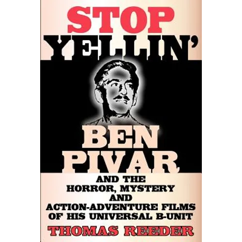 Stop Yellin' - Ben Pivar and the Horror, Mystery, and Action-Adventure Films of His Universal B Unit - Paperback