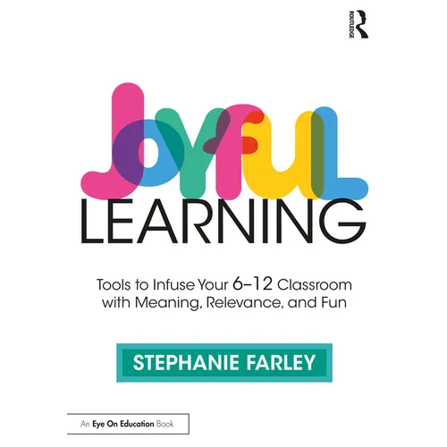 Joyful Learning: Tools to Infuse Your 6-12 Classroom with Meaning, Relevance, and Fun - Paperback