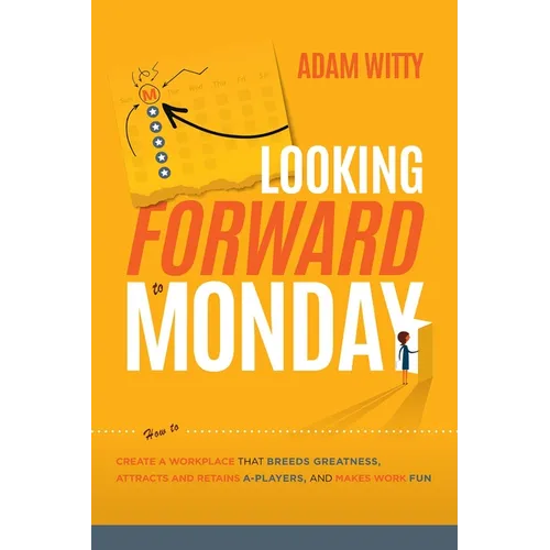 Looking Forward to Monday: How to Create a Workplace That Breeds Greatness, Attracts and Retains A-Players, and Makes Work Fun - Paperback