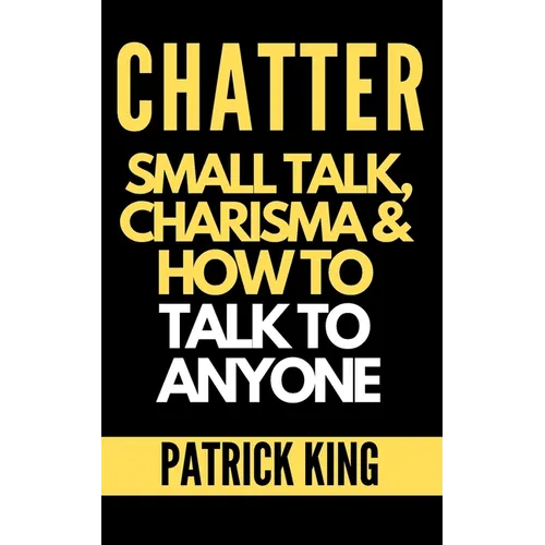Chatter: Small Talk, Charisma, and How to Talk to Anyone (The People Skills, Communication Skills, and Social Skills You Need to Win Friends and Get J - Paperback