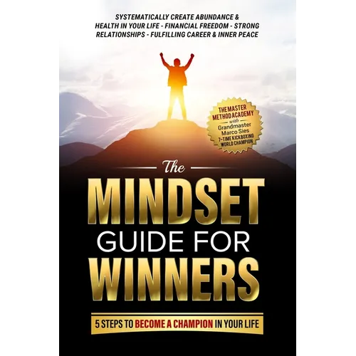 The Mindset Guide for Winners - 5 Steps to Become a Champion in Your Life: Systematically Create Abundance & Health in Your Life, Financial Freedom, S - Paperback