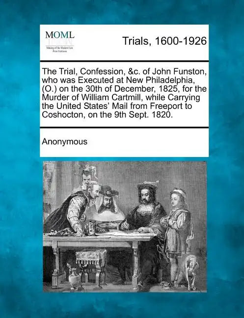 The Trial, Confession, &C. of John Funston, Who Was Executed at New Philadelphia, (O.) on the 30th of December, 1825, for the Murder of William Cartmi - Paperback