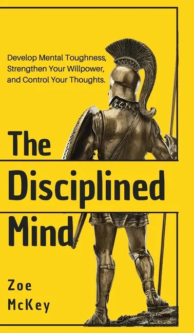 The Disciplined Mind: Develop Mental Toughness, Strengthen Your Willpower, and Control Your Thoughts. - Hardcover