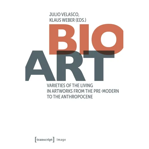 Bio-Art: Varieties of the Living in Artworks from the Pre-Modern to the Anthropocene - Paperback