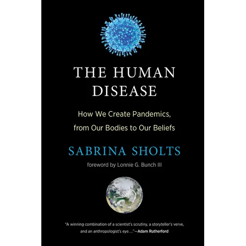 The Human Disease: How We Create Pandemics, from Our Bodies to Our Beliefs - Hardcover