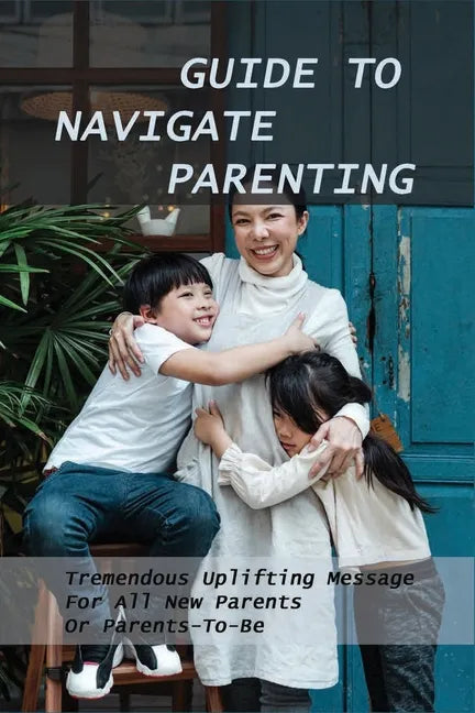 Guide To Navigate Parenting: Tremendous Uplifting Message For All New Parents Or Parents-To-Be: Parenting Books For Dads With Daughters - Paperback