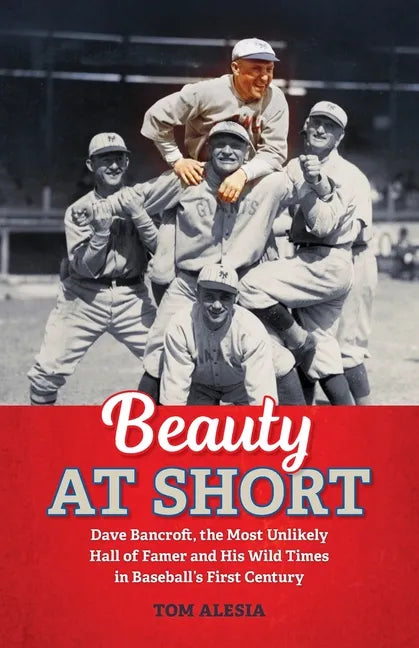 Beauty at Short: Dave Bancroft, the Most Unlikely Hall of Famer and His Wild Times in Baseball's First Century - Paperback