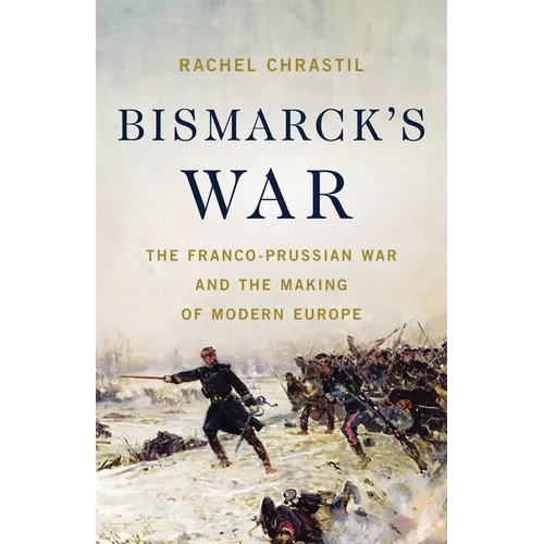 Bismarck's War: The Franco-Prussian War and the Making of Modern Europe - Hardcover