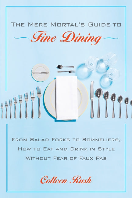 The Mere Mortal's Guide to Fine Dining: From Salad Forks to Sommeliers, How to Eat and Drink in Style Without Fear of Faux Pas - Paperback