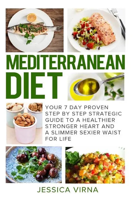 Mediterranean Diet: 7 Day Proven Step by Step Guide to a Healthier Heart and A Slimmer Sexier Waist for Life - Paperback