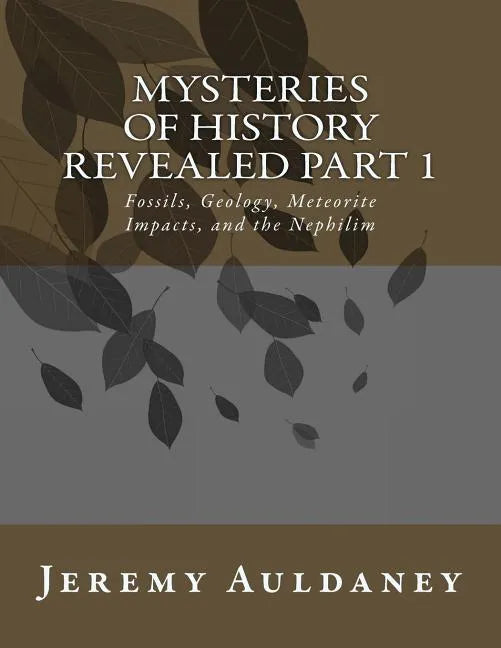 Mysteries of History Revealed Part 1: Fossils, Meteorite Impacts, and Nephilim History - Paperback