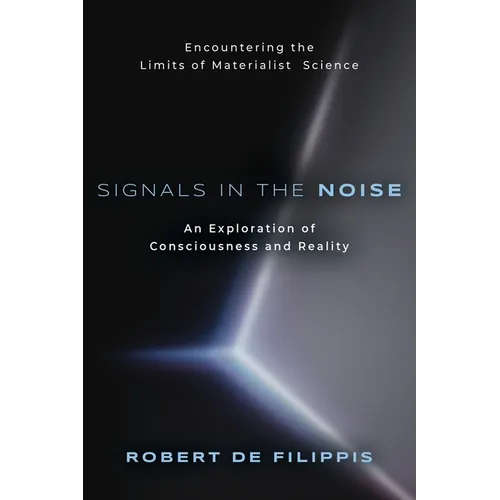 Signals in the Noise: Encountering the Limits of Materialist Science - An Exploration of Consciousness and Reality - Paperback