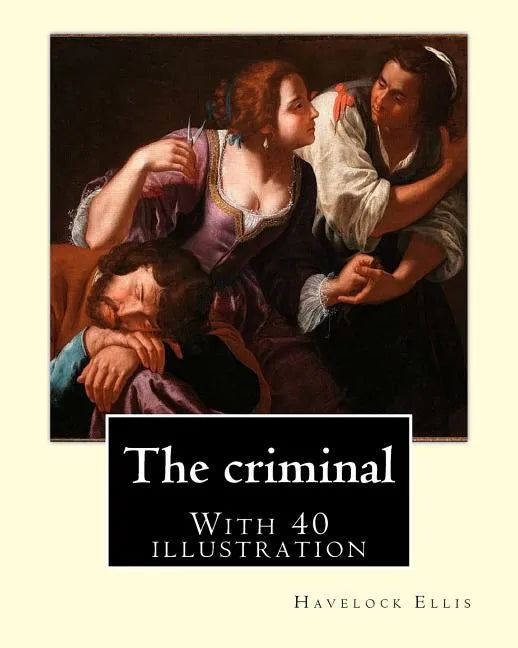 The criminal. By: Havelock Ellis, (with 40 illustration): Henry Havelock Ellis, known as Havelock Ellis (2 February 1859 - 8 July 1939), - Paperback