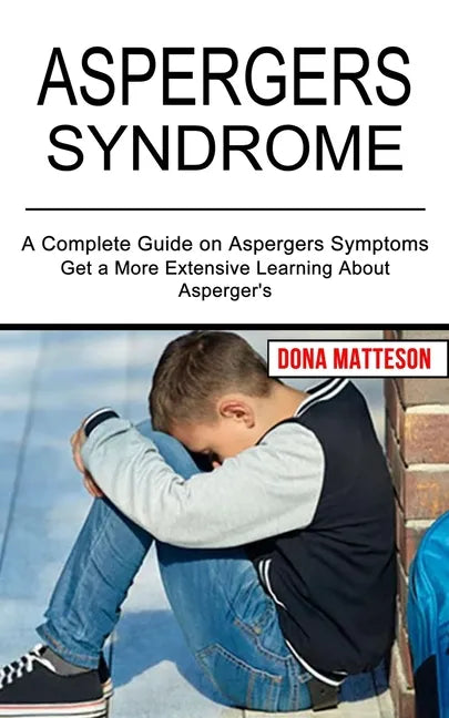 Aspergers Syndrome: Get a More Extensive Learning About Asperger's (A Complete Guide on Aspergers Symptoms) - Paperback