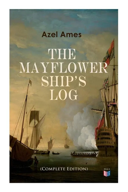 The Mayflower Ship's Log (Complete 6 Volume Edition): Day to Day Details of the Voyage, Characteristics of the Ship: Main Deck, Gun Deck & Cargo Hold, - Paperback