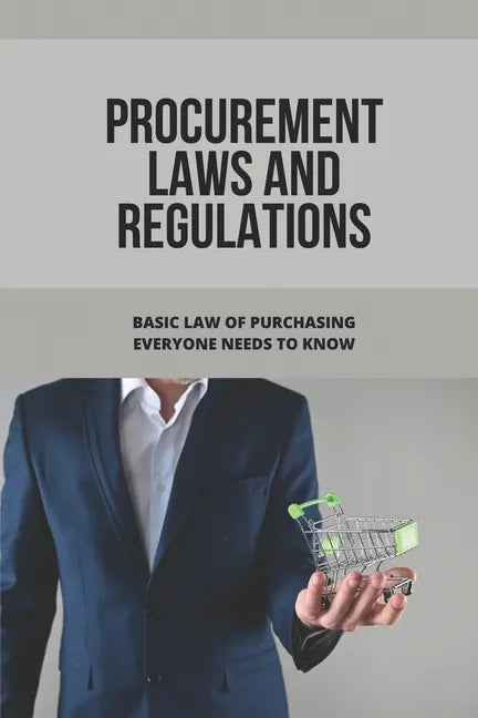 Procurement Laws And Regulations: Basic Law Of Purchasing Everyone Needs To Know: Contract Agreement - Paperback