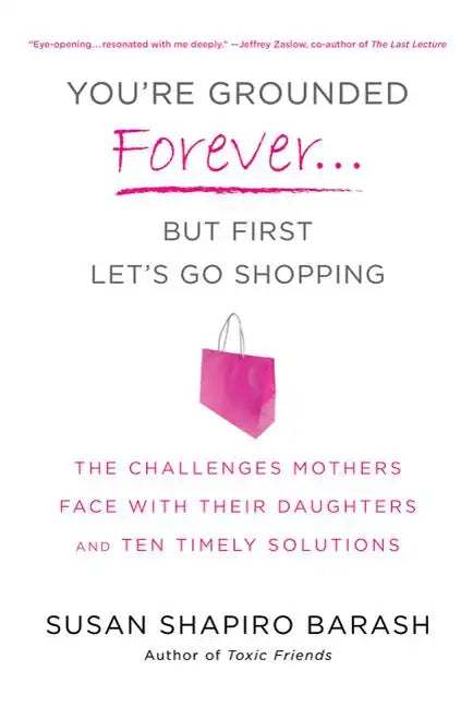 You're Grounded Forever...But First, Let's Go Shopping: The Challenges Mothers Face with Their Daughters and Ten Timely Solutions - Paperback
