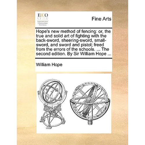Hope's New Method of Fencing: Or, the True and Solid Art of Fighting with the Back-Sword, Sheering-Sword, Small-Sword, and Sword and Pistol; Freed f - Paperback