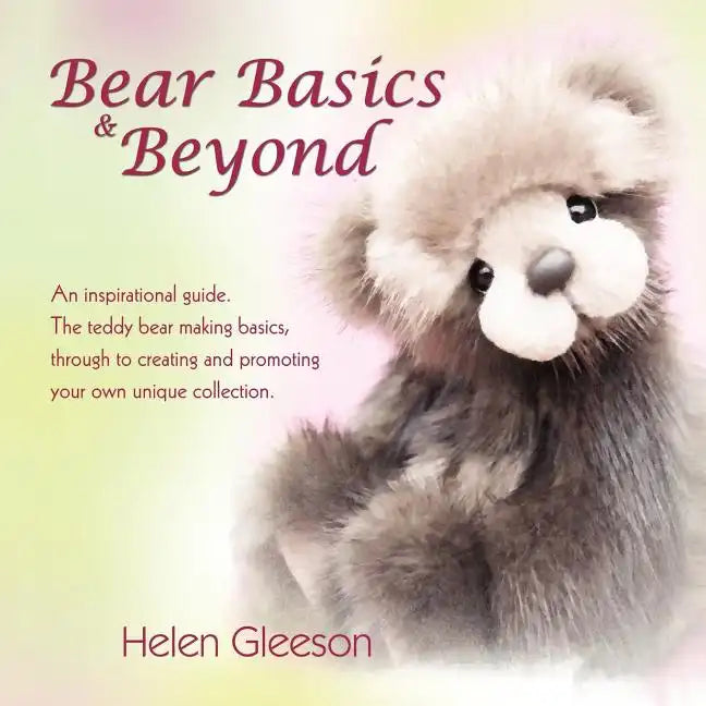 Bear Basics & Beyond: An Inspirational Guide. the Teddy Bear Making Basics, Through to Creating and Promoting Your Own Unique Collection. - Paperback