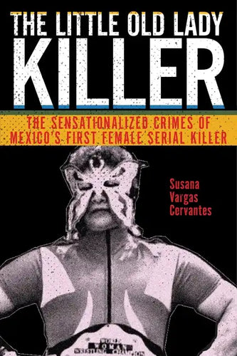 The Little Old Lady Killer: The Sensationalized Crimes of Mexico's First Female Serial Killer - Paperback