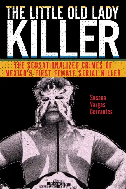 The Little Old Lady Killer: The Sensationalized Crimes of Mexico's First Female Serial Killer - Paperback