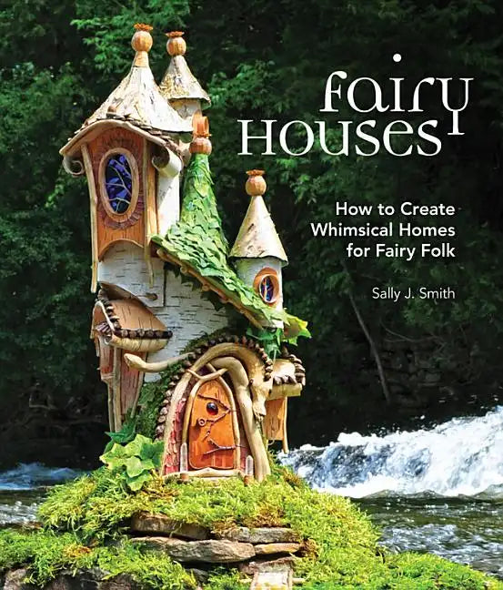 Fairy Houses: How to Create Whimsical Homes for Fairy Folk - Hardcover