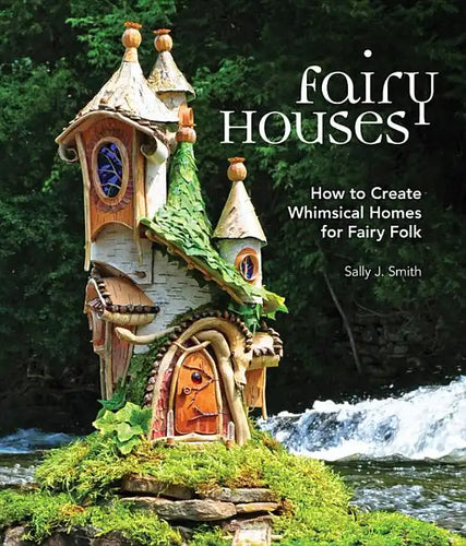 Fairy Houses: How to Create Whimsical Homes for Fairy Folk - Hardcover