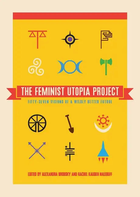 The Feminist Utopia Project: Fifty-Seven Visions of a Wildly Better Future - Paperback