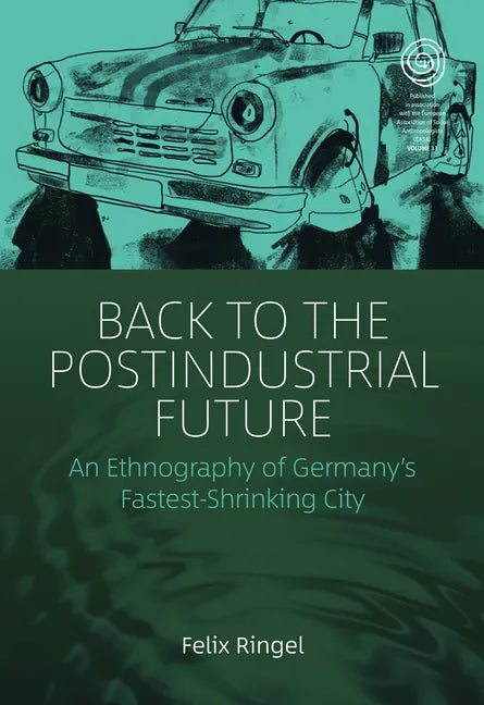 Back to the Postindustrial Future: An Ethnography of Germany's Fastest-Shrinking City - Paperback
