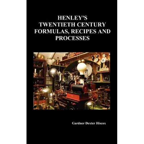Henley's Twentieth Century Forrmulas, Recipes and Processes, Containing Ten Thousand Selected Household and Workshop Formulas, Recipes, Processes and - Hardcover
