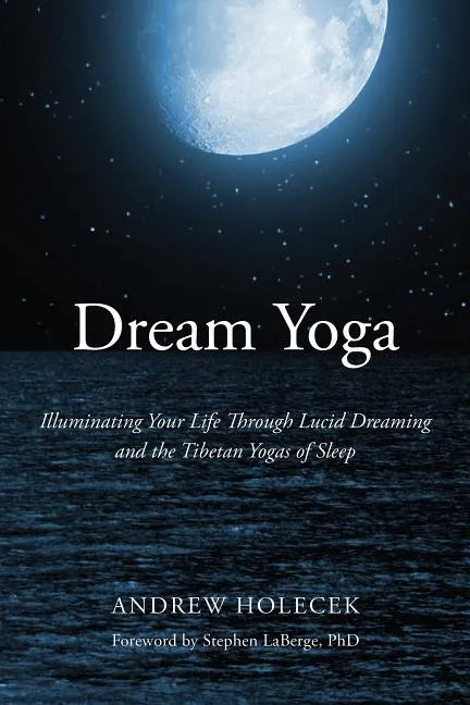 Dream Yoga: Illuminating Your Life Through Lucid Dreaming and the Tibetan Yogas of Sleep - Paperback
