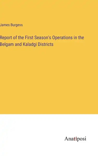 Report of the First Season's Operations in the Belgam and Kaladgi Districts - Hardcover