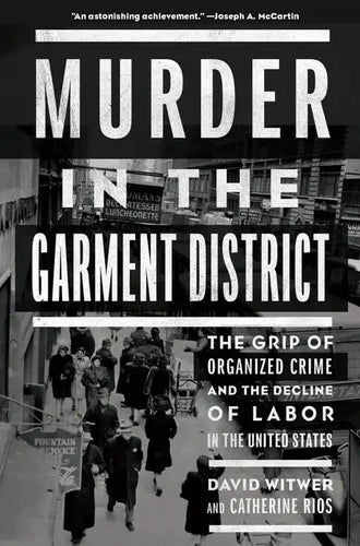 Murder in the Garment District: The Grip of Organized Crime and the Decline of Labor in the United States - Hardcover