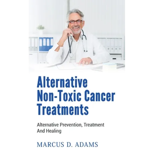 Alternative Non-Toxic Cancer Treatments: Alternative Prevention, Treatment And Healing - Paperback