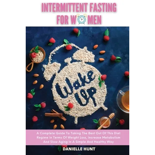 Intermittent Fasting For Women: A Complete Guide To Taking The Best Out Of This Diet Regime In Terms Of Weight Loss, Increase Metabolism And Slow Agin - Paperback