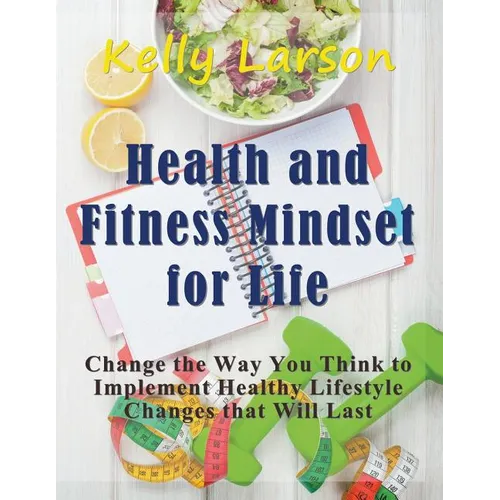 Health and Fitness Mindset for Life (Large Print): Change the Way You Think to Implement Healthy Lifestyle Changes that Will Last - Paperback