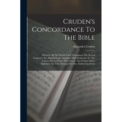 Cruden's Concordance To The Bible: Wherein All The Words Used Throughout The Sacred Scriptures Are Alphabetically Arranged With Reference To The Vario - Paperback