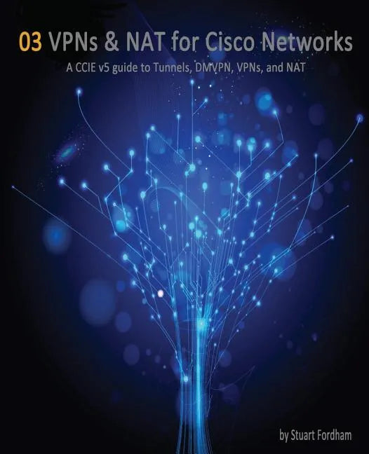 VPNs and NAT for Cisco Networks: A CCIE v5 guide to Tunnels, DMVPN, VPNs and NAT - Paperback