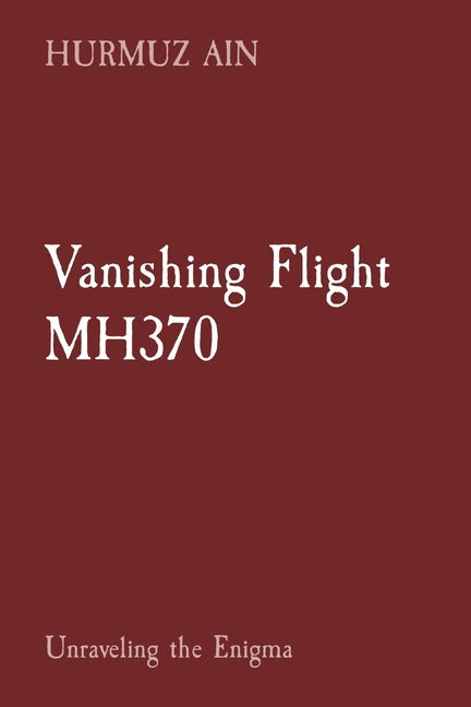 Vanishing Flight MH370: Unraveling the Enigma - Paperback