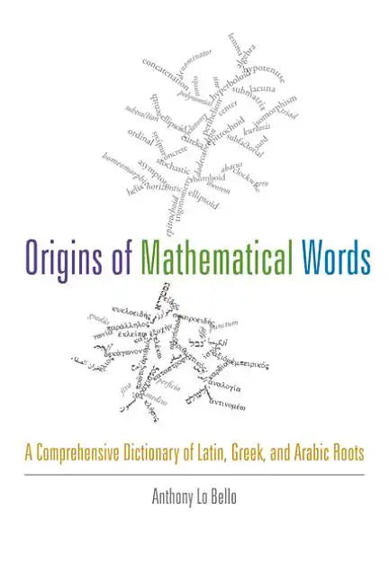 Origins of Mathematical Words: A Comprehensive Dictionary of Latin, Greek, and Arabic Roots - Paperback