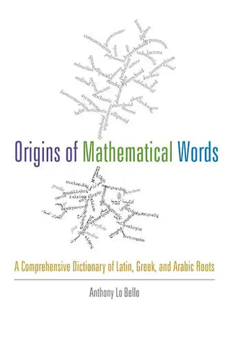 Origins of Mathematical Words: A Comprehensive Dictionary of Latin, Greek, and Arabic Roots - Paperback