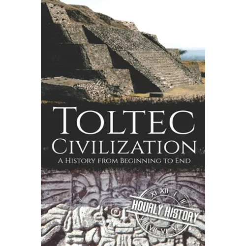 Toltec Civilization: A History from Beginning to End - Paperback