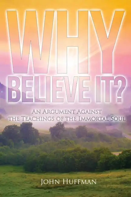 Why Believe It?: An Argument Against the Teachings of the Immortal Soul - Paperback