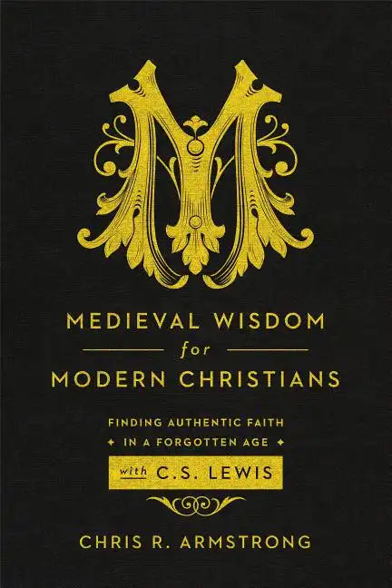 Medieval Wisdom for Modern Christians: Finding Authentic Faith in a Forgotten Age with C. S. Lewis - Paperback