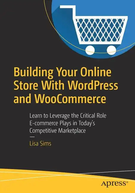 Building Your Online Store with Wordpress and Woocommerce: Learn to Leverage the Critical Role E-Commerce Plays in Today's Competitive Marketplace - Paperback