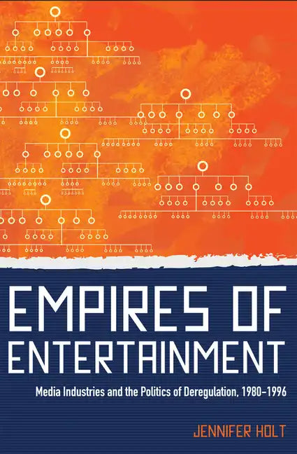 Empires of Entertainment: Media Industries and the Politics of Deregulation, 1980-1996 - Paperback