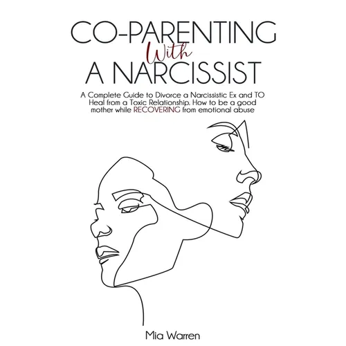 Co-Parenting with a Narcissist: a Complete Guide to Divorce a Narcissistic Ex and to Heal from a Toxic Relationship. How to be a Good Mother While Rec - Paperback