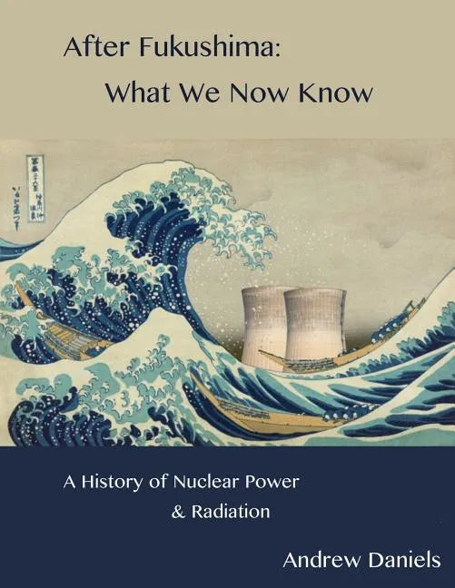 After Fukushima: What We Now Know: A History of Nuclear Power and Radiation - Paperback