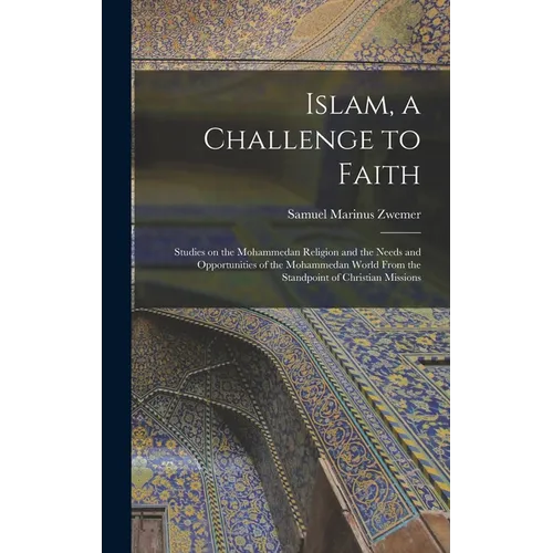 Islam, a Challenge to Faith: Studies on the Mohammedan Religion and the Needs and Opportunities of the Mohammedan World From the Standpoint of Chri - Hardcover